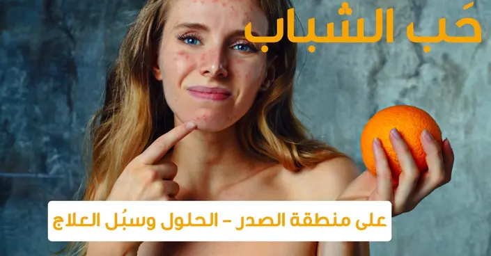 وداعًا لحب الشباب على الصدر: أسباب، أشكال، وطرق التخلص منها نهائيًا